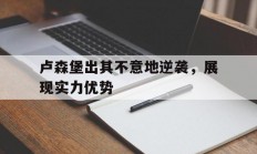 卢森堡出其不意地逆袭，展现实力优势