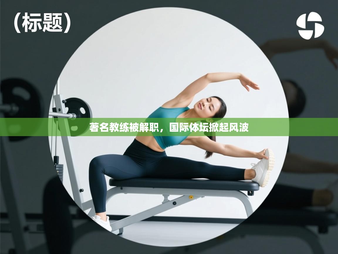著名教练被解职,国际体坛掀起风波 第2张
