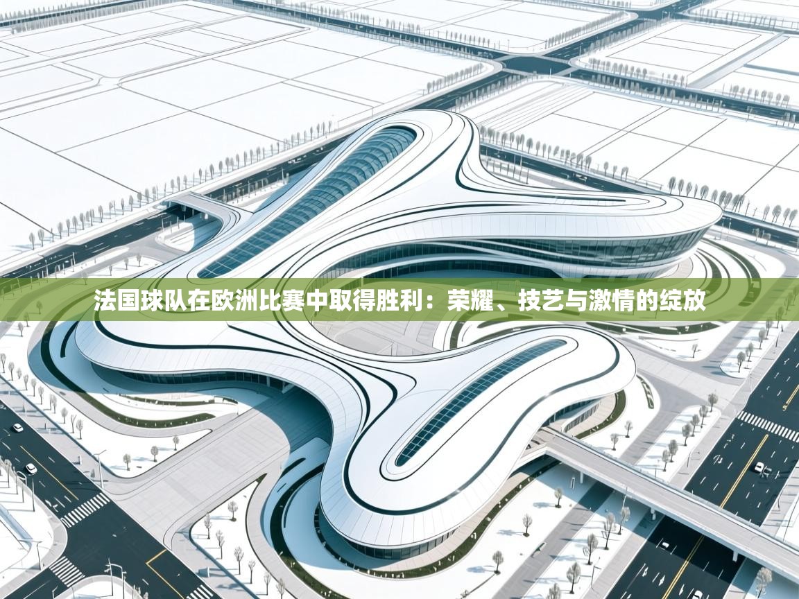 法国球队在欧洲比赛中取得胜利：荣耀、技艺与激情的绽放  第2张