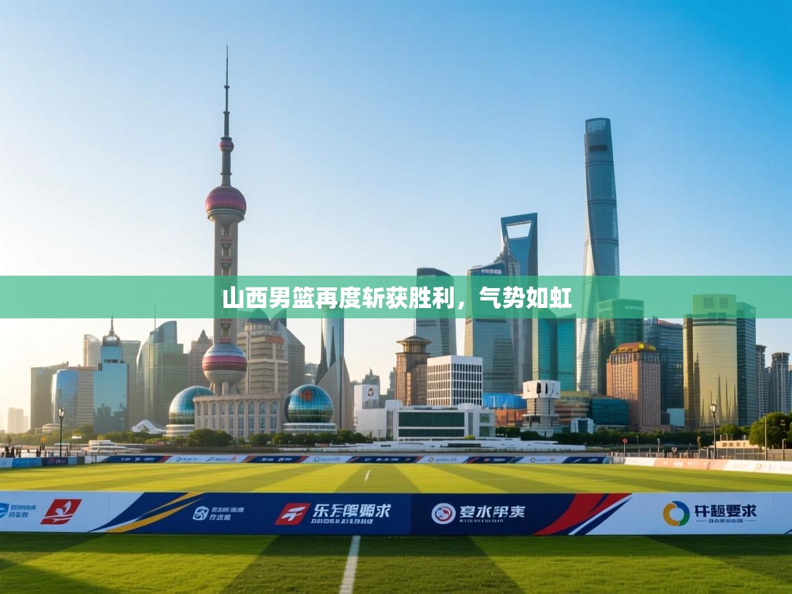 山西男篮再度斩获胜利，气势如虹