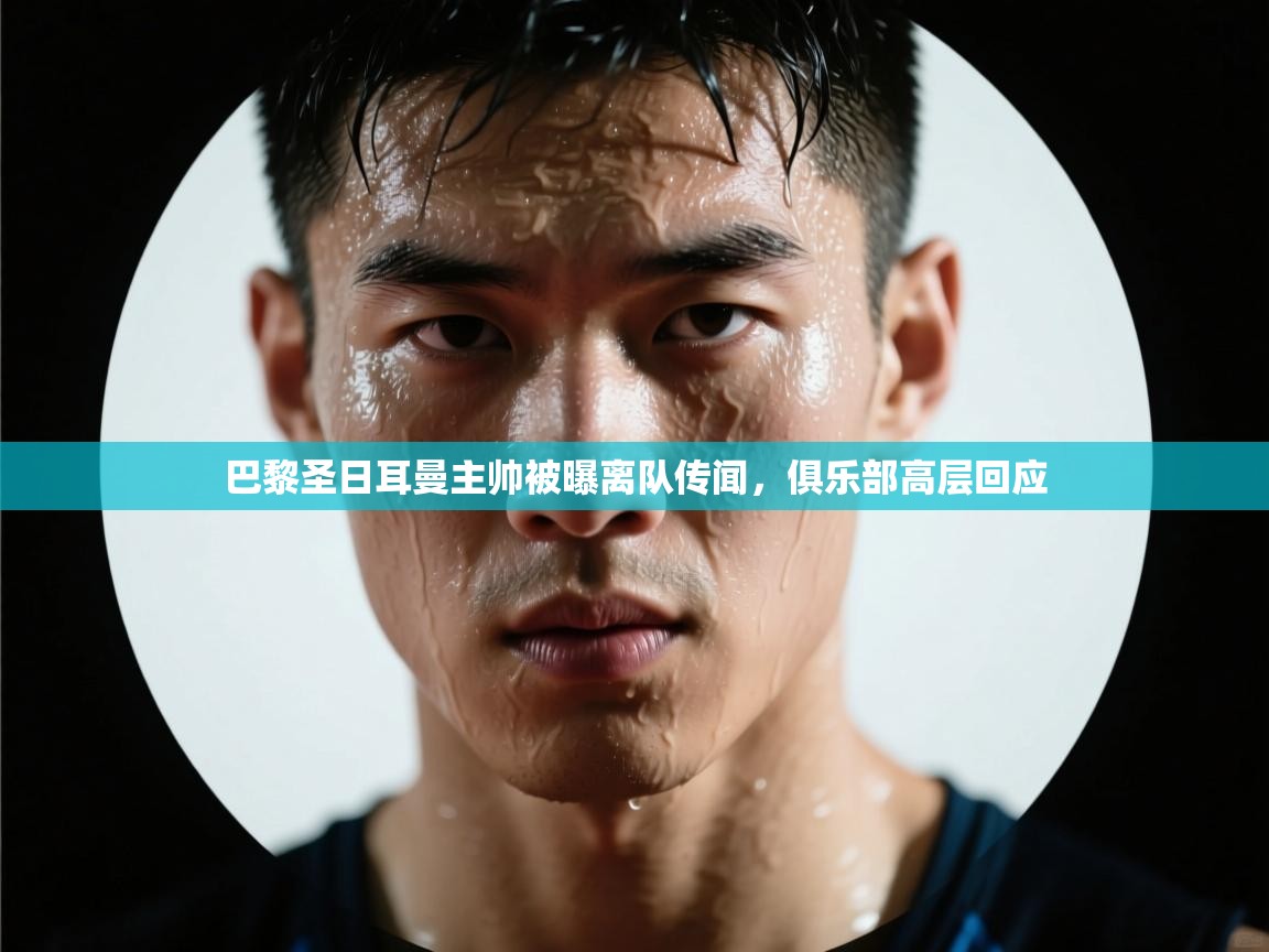 巴黎圣日耳曼主帅被曝离队传闻，俱乐部高层回应