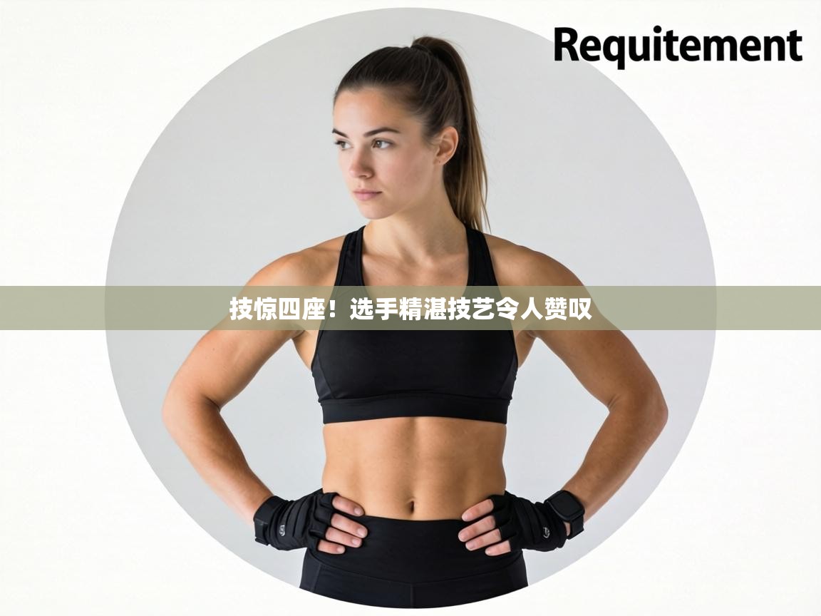 技惊四座!选手精湛技艺令人赞叹 第1张