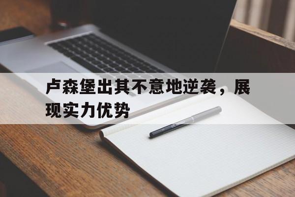 卢森堡出其不意地逆袭,展现实力优势 卢森堡出其不意地逆袭,展现实力优势